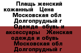 Плащь женский кожанный › Цена ­ 1 000 - Московская обл., Долгопрудный г. Одежда, обувь и аксессуары » Женская одежда и обувь   . Московская обл.,Долгопрудный г.